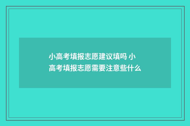 小高考填报志愿建议填吗 小高考填报志愿需要注意些什么