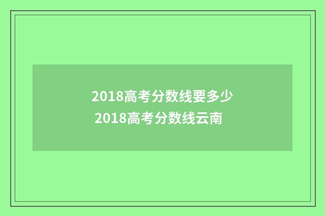 2018高考分数线要多少 2018高考分数线云南