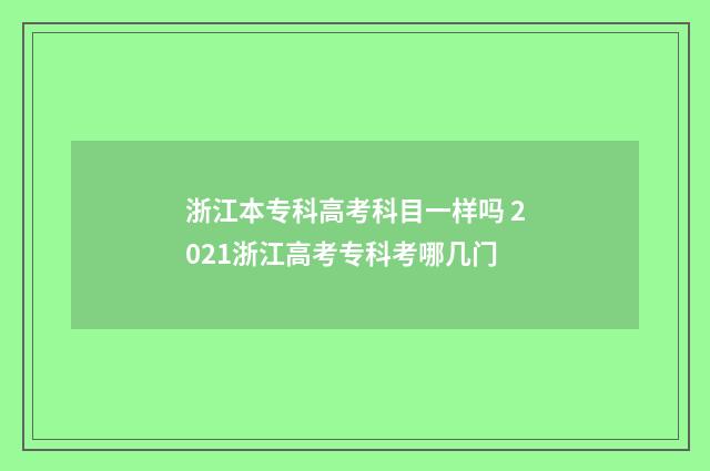 浙江本专科高考科目一样吗 2021浙江高考专科考哪几门