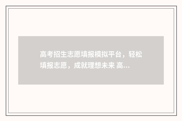 高考招生志愿填报模拟平台，轻松填报志愿，成就理想未来 高考招生志愿填报系统入口