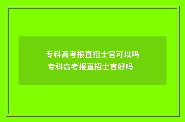 专科高考报直招士官可以吗 专科高考报直招士官好吗