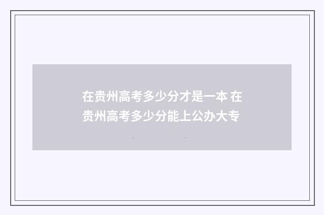 在贵州高考多少分才是一本 在贵州高考多少分能上公办大专