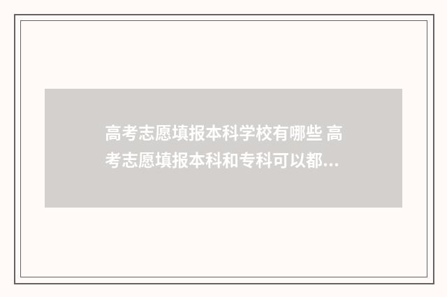高考志愿填报本科学校有哪些 高考志愿填报本科和专科可以都报吗