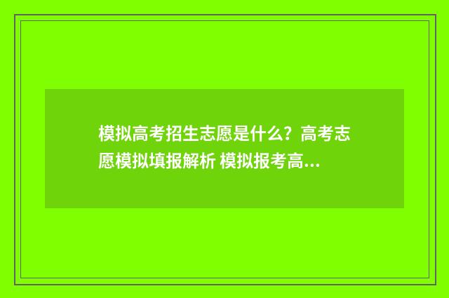 模拟高考招生志愿是什么?高考志愿模拟填报解析 模拟报考高考志愿系统入口
