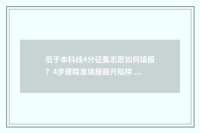 低于本科线4分征集志愿如何填报?4步骤精准填报避开陷阱 低于本科线4分什么意思