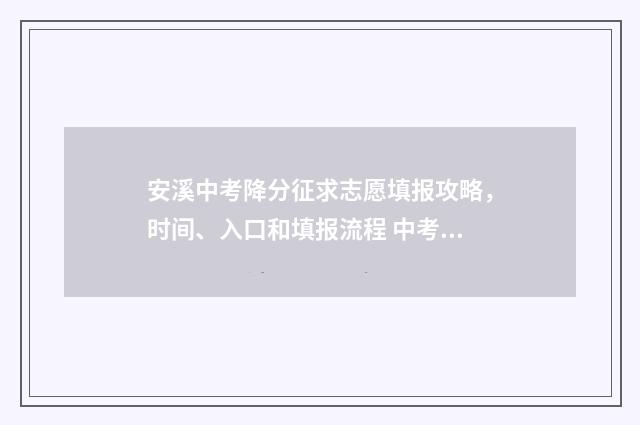 安溪中考降分征求志愿填报攻略，时间、入口和填报流程 中考分数线2021年公布安溪