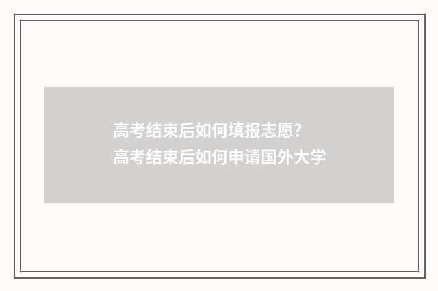 高考结束后如何填报志愿？ 高考结束后如何申请国外大学