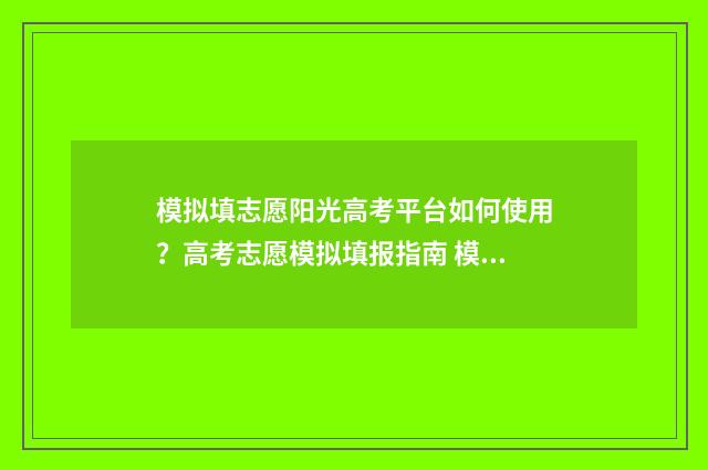 模拟填志愿阳光高考平台如何使用?高考志愿模拟填报指南 模拟填志愿入口