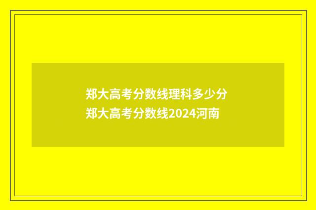 郑大高考分数线理科多少分 郑大高考分数线2024河南
