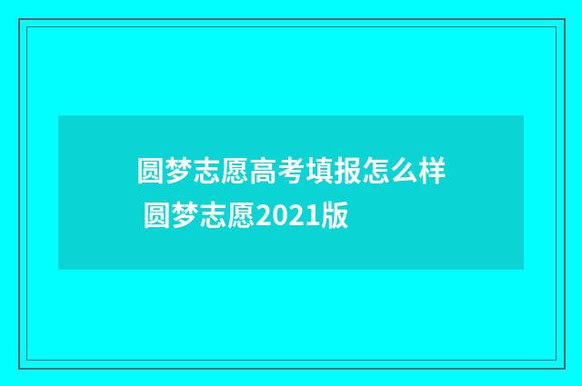 圆梦志愿高考填报怎么样 圆梦志愿2021版