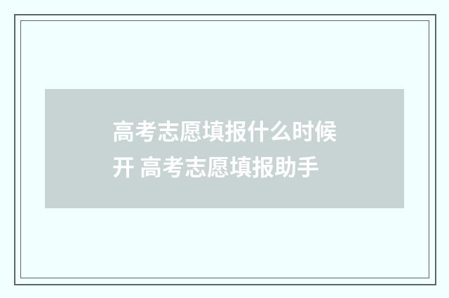 高考志愿填报什么时候开 高考志愿填报助手