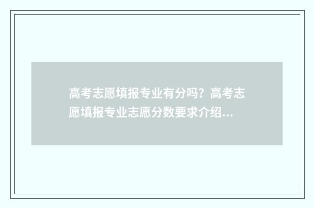 高考志愿填报专业有分吗?高考志愿填报专业志愿分数要求介绍 高考志愿填报专业一览表
