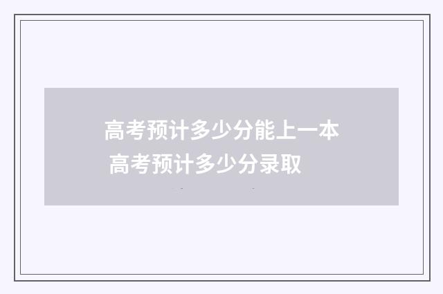 高考预计多少分能上一本 高考预计多少分录取