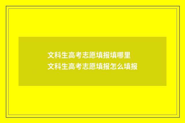 文科生高考志愿填报填哪里 文科生高考志愿填报怎么填报