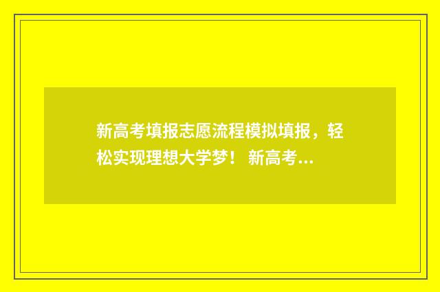 新高考填报志愿流程模拟填报,轻松实现理想大学梦! 新高考填报志愿会被调剂吗
