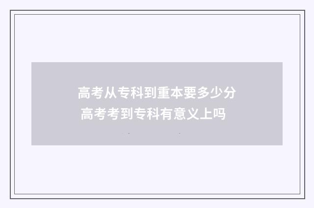 高考从专科到重本要多少分 高考考到专科有意义上吗