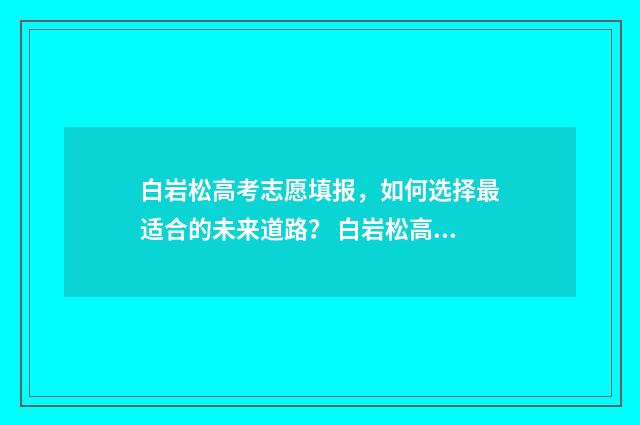白岩松高考志愿填报，如何选择最适合的未来道路？ 白岩松高考逆袭之路