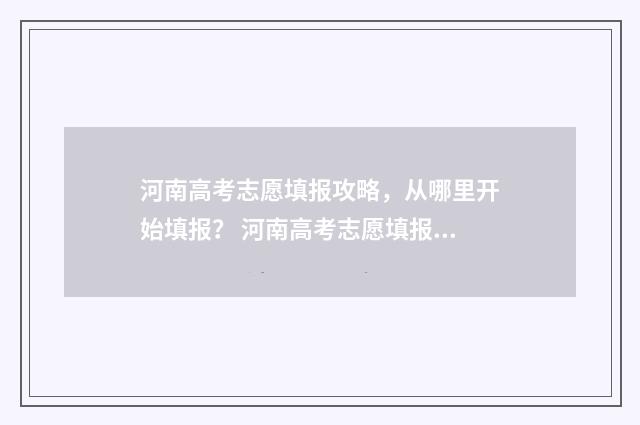 河南高考志愿填报攻略,从哪里开始填报? 河南高考志愿填报入口