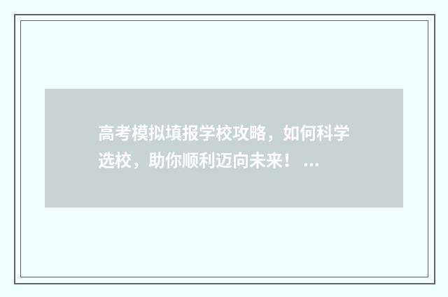 高考模拟填报学校攻略，如何科学选校，助你顺利迈向未来！ 高考模拟填报学校代码怎么填不进去