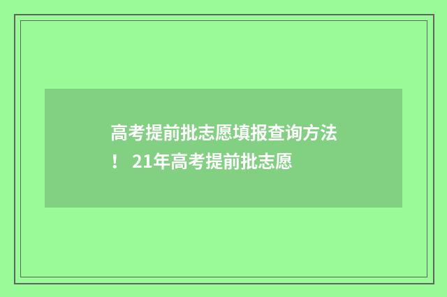 高考提前批志愿填报查询方法! 21年高考提前批志愿