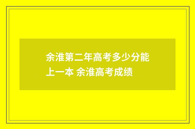 余淮第二年高考多少分能上一本 余淮高考成绩