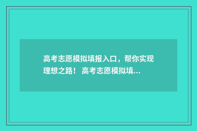高考志愿模拟填报入口,帮你实现理想之路! 高考志愿模拟填报系统官网河南