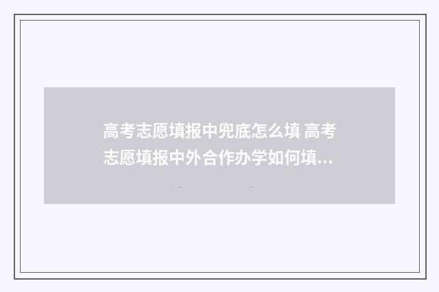 高考志愿填报中兜底怎么填 高考志愿填报中外合作办学如何填写