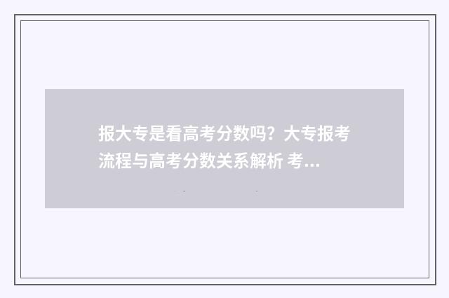 报大专是看高考分数吗?大专报考流程与高考分数关系解析 考大专是参加高考吗