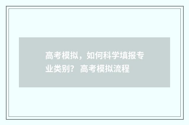 高考模拟，如何科学填报专业类别？ 高考模拟流程