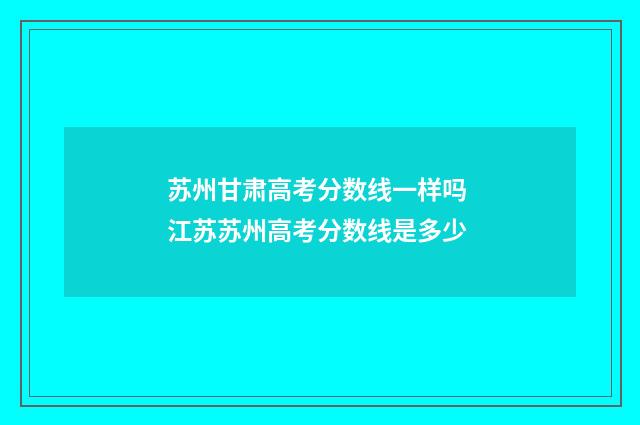 苏州甘肃高考分数线一样吗 江苏苏州高考分数线是多少