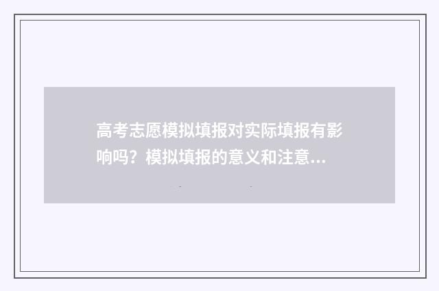 高考志愿模拟填报对实际填报有影响吗?模拟填报的意义和注意事项 高考志愿模拟填报系统入口免费