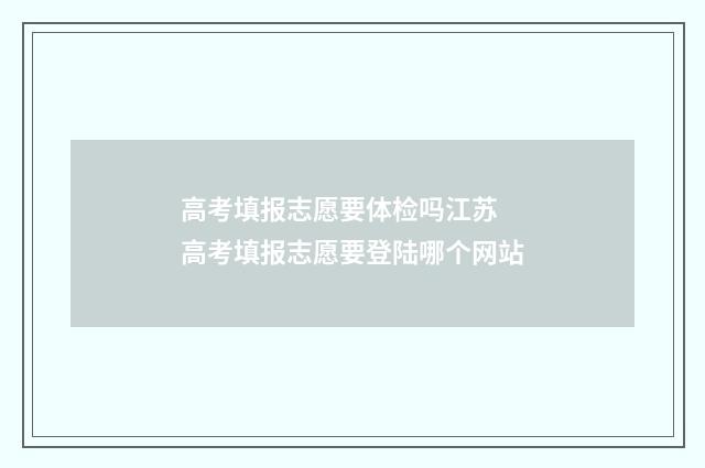 高考填报志愿要体检吗江苏 高考填报志愿要登陆哪个网站