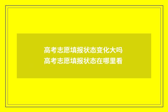 高考志愿填报状态变化大吗 高考志愿填报状态在哪里看