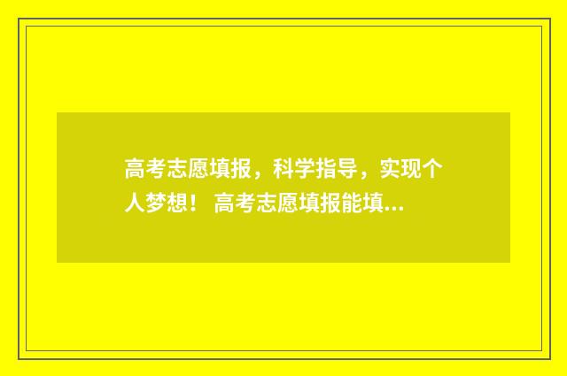 高考志愿填报,科学指导,实现个人梦想! 高考志愿填报能填几个