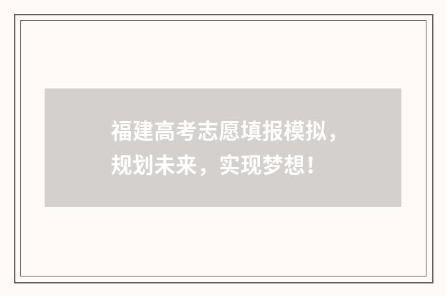 福建高考志愿填报模拟，规划未来，实现梦想！