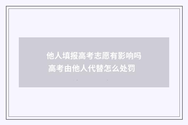 他人填报高考志愿有影响吗 高考由他人代替怎么处罚