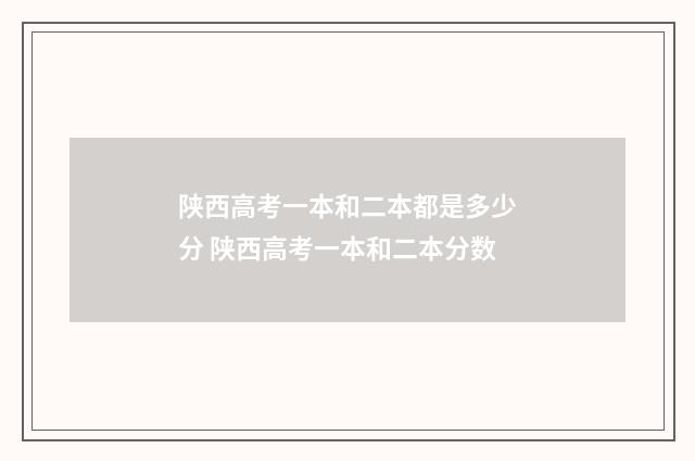 陕西高考一本和二本都是多少分 陕西高考一本和二本分数