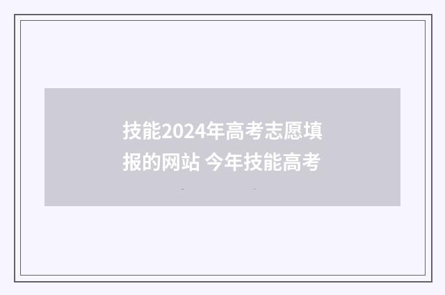 技能2024年高考志愿填报的网站 今年技能高考