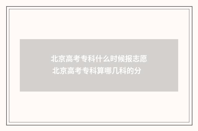 北京高考专科什么时候报志愿 北京高考专科算哪几科的分
