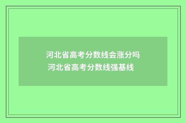 河北省高考分数线会涨分吗 河北省高考分数线强基线