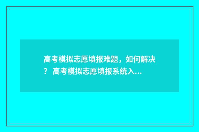 高考模拟志愿填报难题，如何解决？ 高考模拟志愿填报系统入口