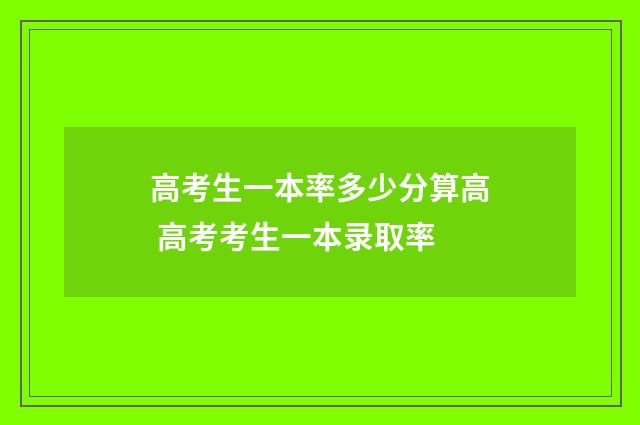 高考生一本率多少分算高 高考考生一本录取率