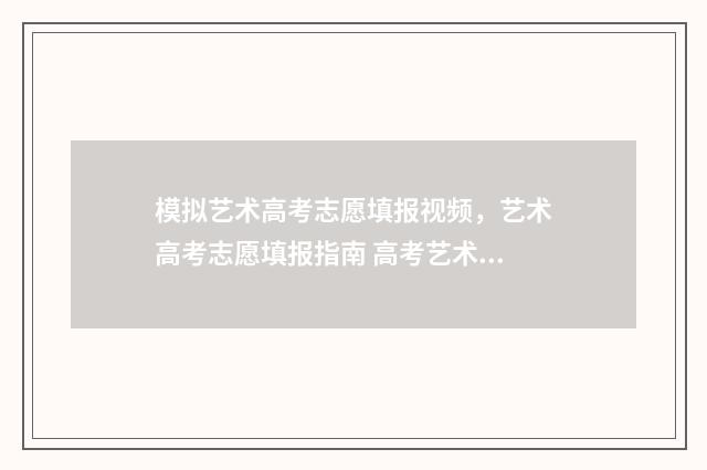 模拟艺术高考志愿填报视频，艺术高考志愿填报指南 高考艺术类模拟志愿填报