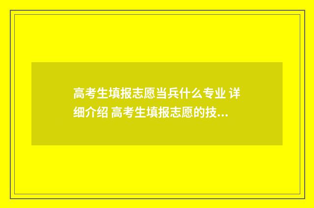 高考生填报志愿当兵什么专业 详细介绍 高考生填报志愿的技巧