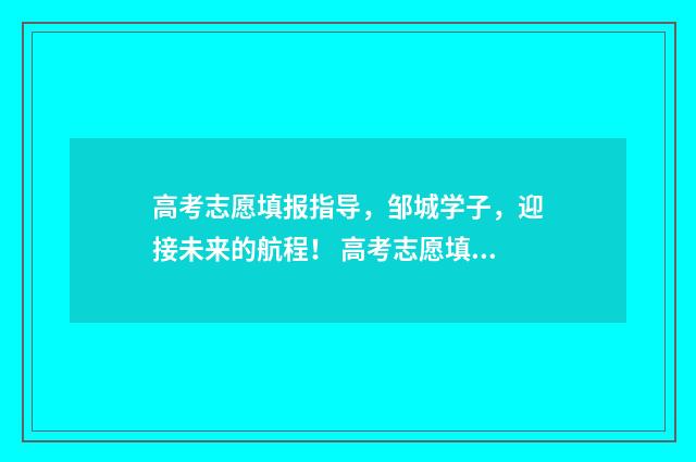 高考志愿填报指导，邹城学子，迎接未来的航程！ 高考志愿填报专家
