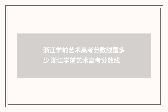 浙江学前艺术高考分数线是多少 浙江学前艺术高考分数线