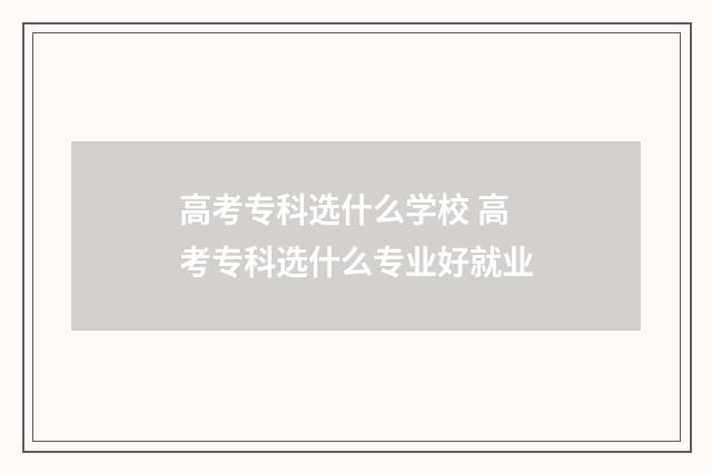 高考专科选什么学校 高考专科选什么专业好就业