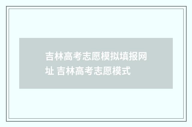 吉林高考志愿模拟填报网址 吉林高考志愿模式