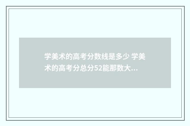 学美术的高考分数线是多少 学美术的高考分总分52能那数大学