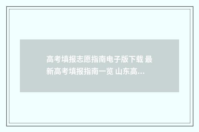 高考填报志愿指南电子版下载 最新高考填报指南一览 山东高考填报志愿指南
